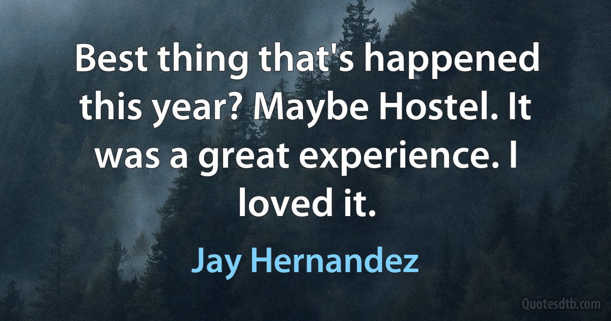 Best thing that's happened this year? Maybe Hostel. It was a great experience. I loved it. (Jay Hernandez)