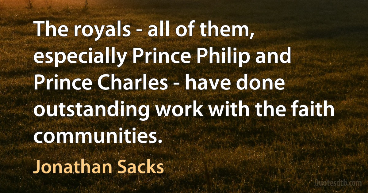 The royals - all of them, especially Prince Philip and Prince Charles - have done outstanding work with the faith communities. (Jonathan Sacks)