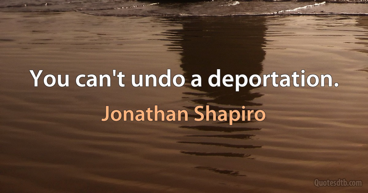 You can't undo a deportation. (Jonathan Shapiro)