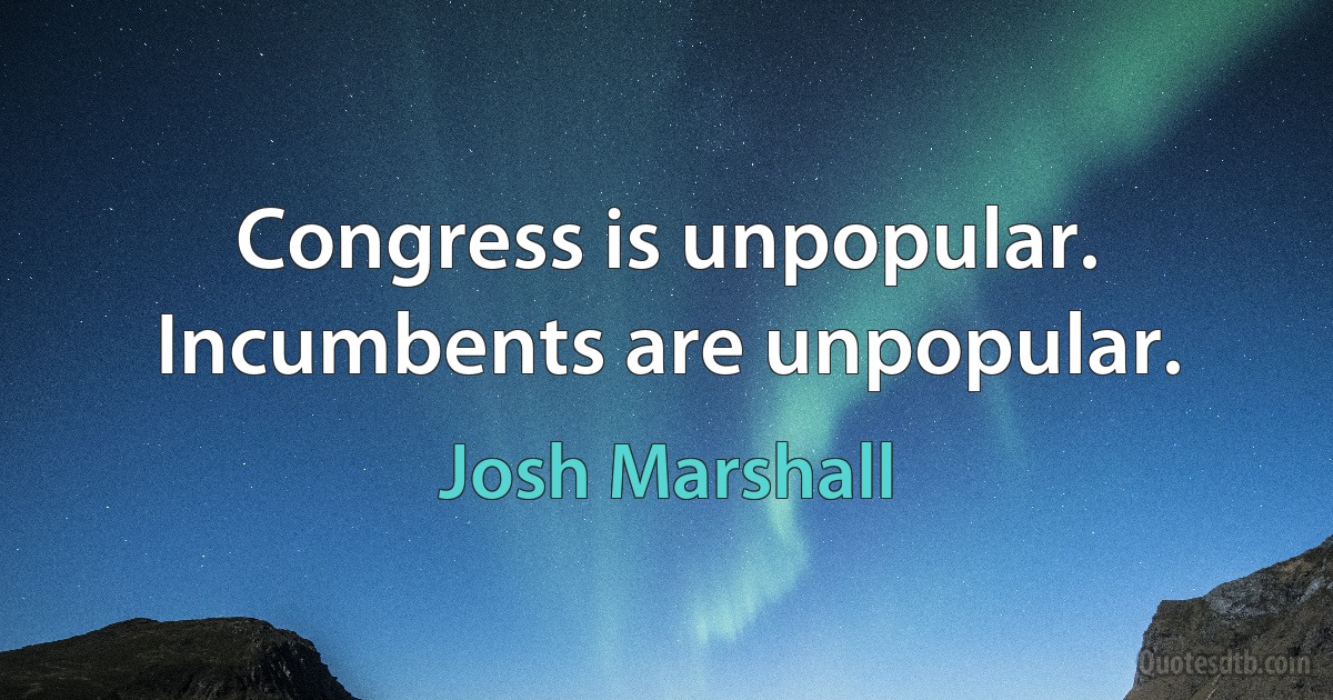 Congress is unpopular. Incumbents are unpopular. (Josh Marshall)