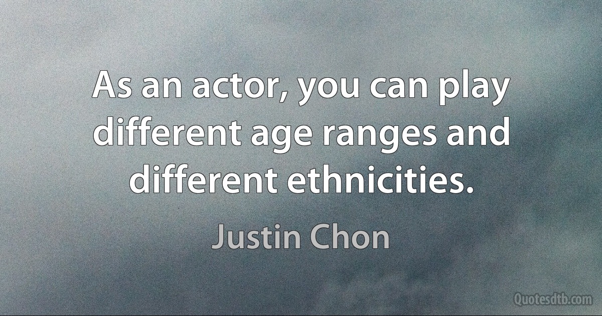 As an actor, you can play different age ranges and different ethnicities. (Justin Chon)