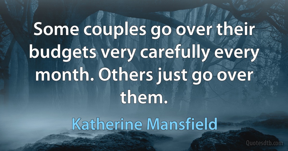 Some couples go over their budgets very carefully every month. Others just go over them. (Katherine Mansfield)