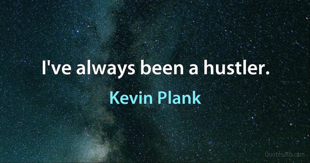 I've always been a hustler. (Kevin Plank)