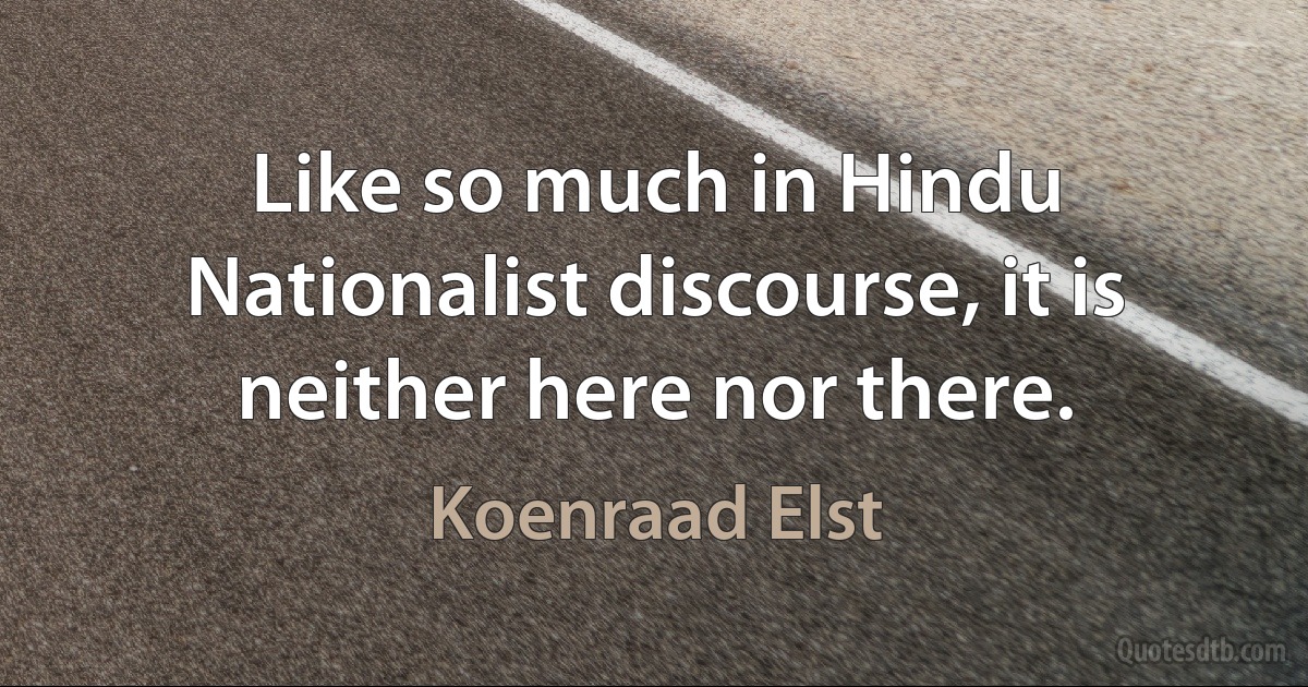 Like so much in Hindu Nationalist discourse, it is neither here nor there. (Koenraad Elst)