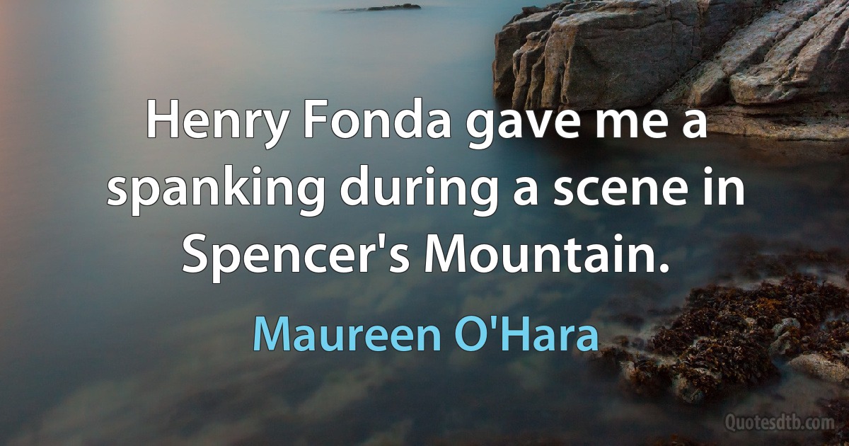 Henry Fonda gave me a spanking during a scene in Spencer's Mountain. (Maureen O'Hara)