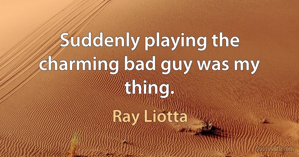 Suddenly playing the charming bad guy was my thing. (Ray Liotta)