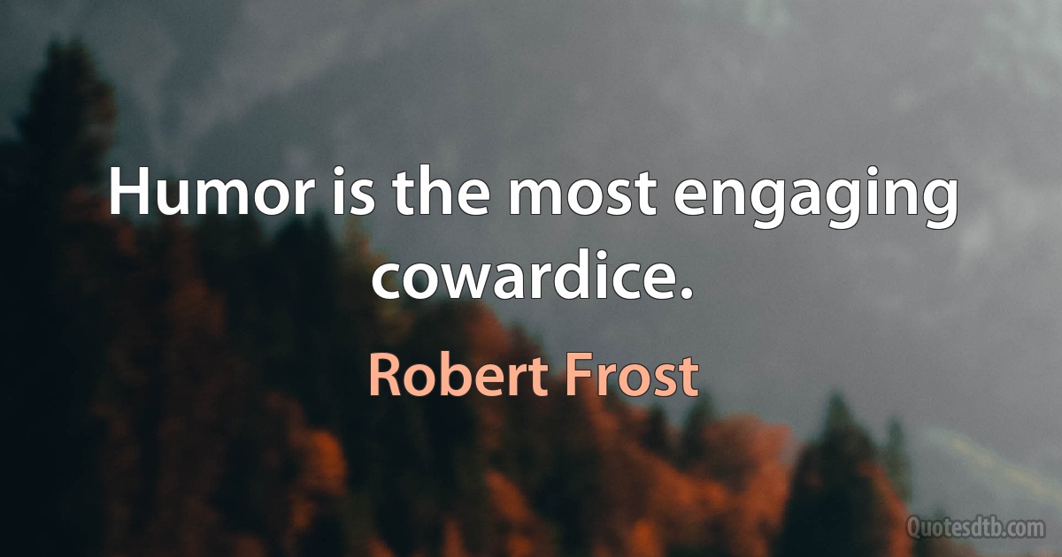 Humor is the most engaging cowardice. (Robert Frost)