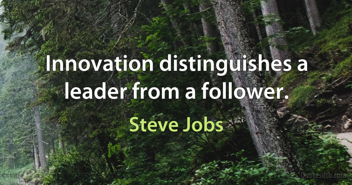 Innovation distinguishes a leader from a follower. (Steve Jobs)