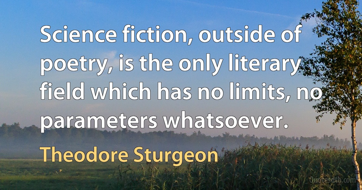 Science fiction, outside of poetry, is the only literary field which has no limits, no parameters whatsoever. (Theodore Sturgeon)