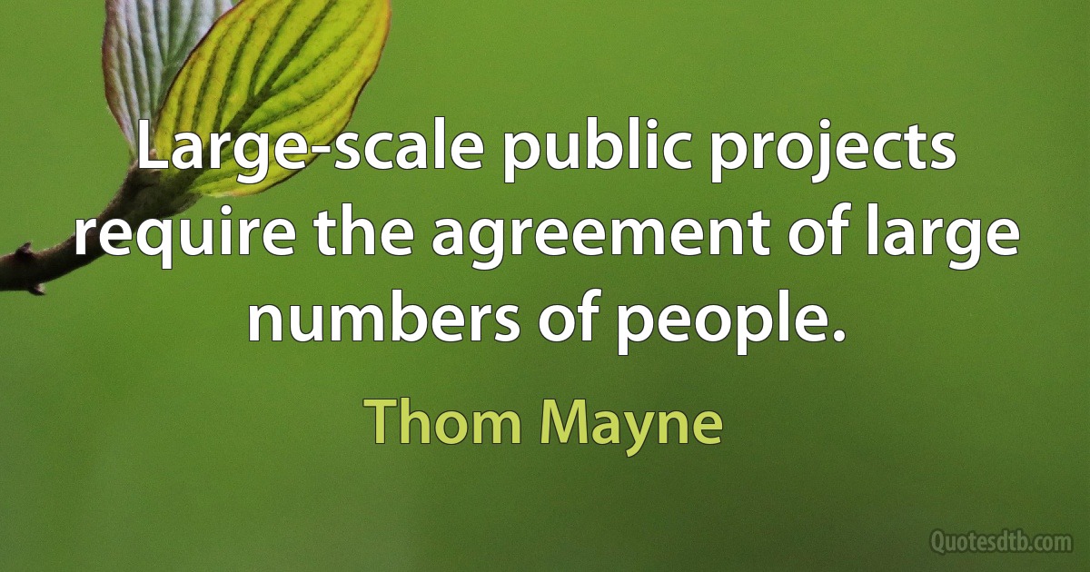 Large-scale public projects require the agreement of large numbers of people. (Thom Mayne)