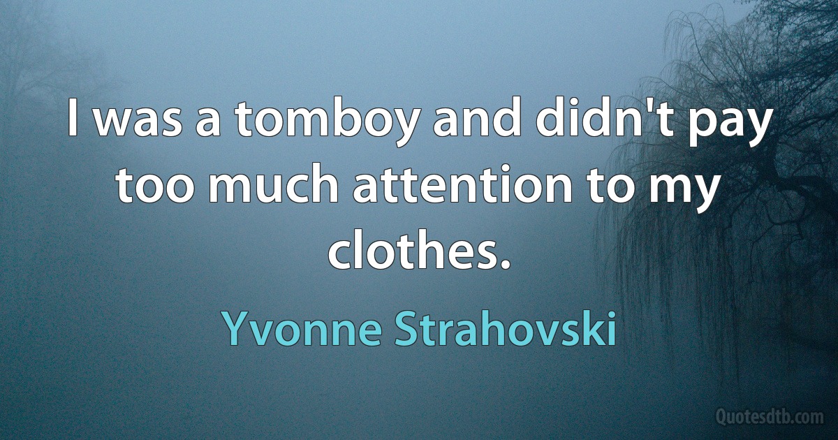 I was a tomboy and didn't pay too much attention to my clothes. (Yvonne Strahovski)