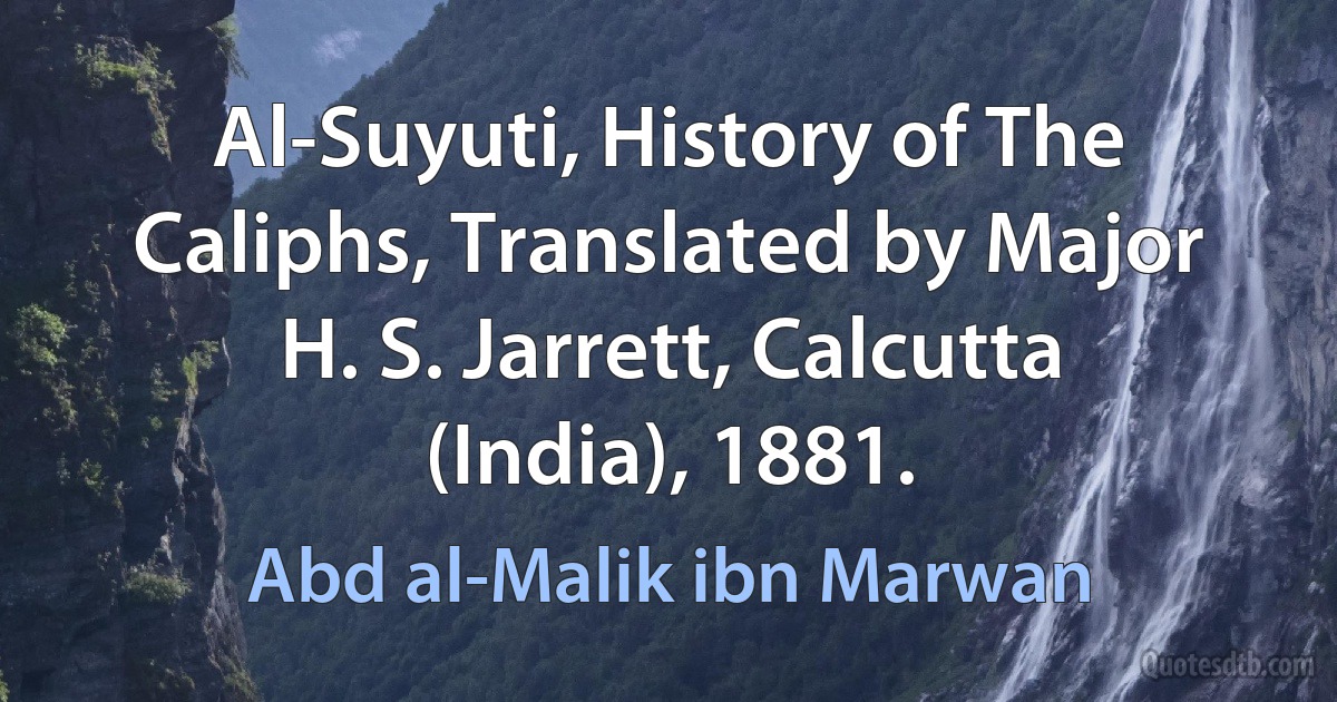 Al-Suyuti, History of The Caliphs, Translated by Major H. S. Jarrett, Calcutta (India), 1881. (Abd al-Malik ibn Marwan)