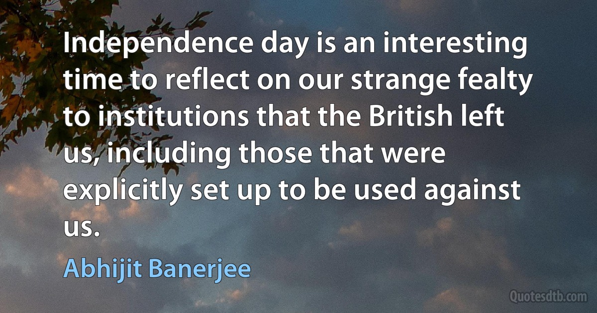 Independence day is an interesting time to reflect on our strange fealty to institutions that the British left us, including those that were explicitly set up to be used against us. (Abhijit Banerjee)