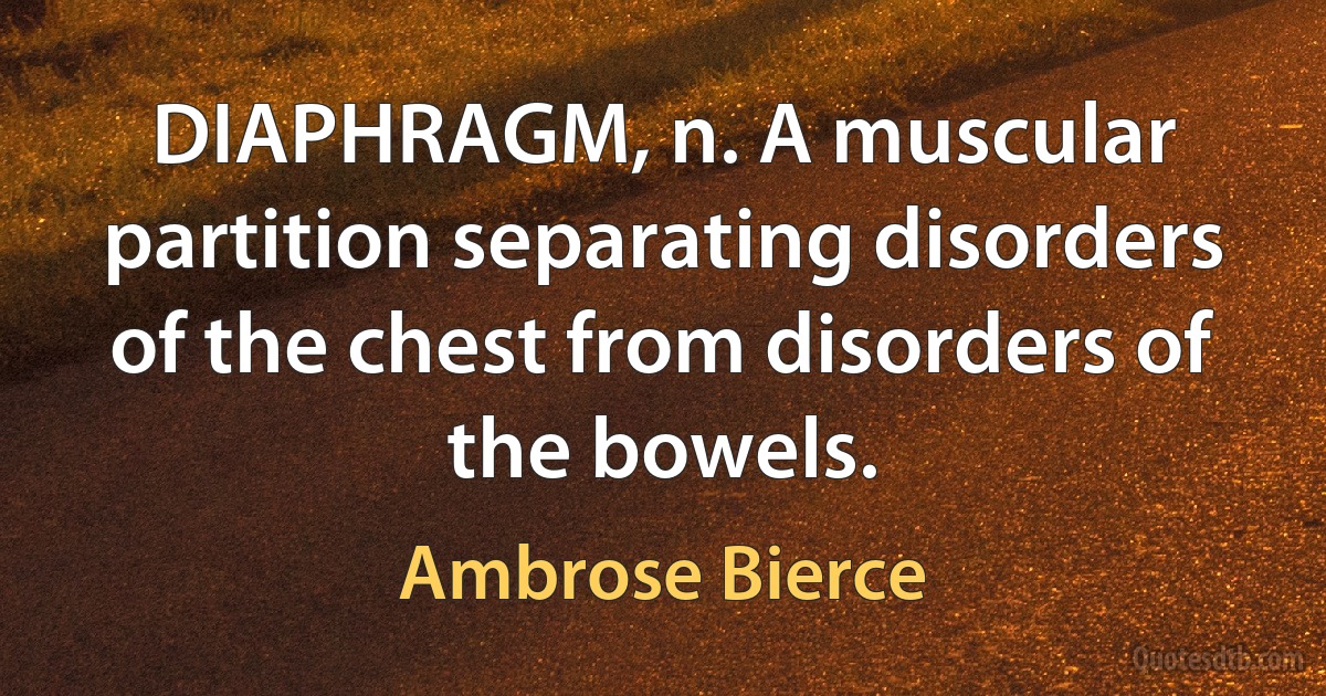 DIAPHRAGM, n. A muscular partition separating disorders of the chest from disorders of the bowels. (Ambrose Bierce)