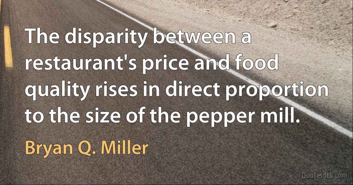 The disparity between a restaurant's price and food quality rises in direct proportion to the size of the pepper mill. (Bryan Q. Miller)