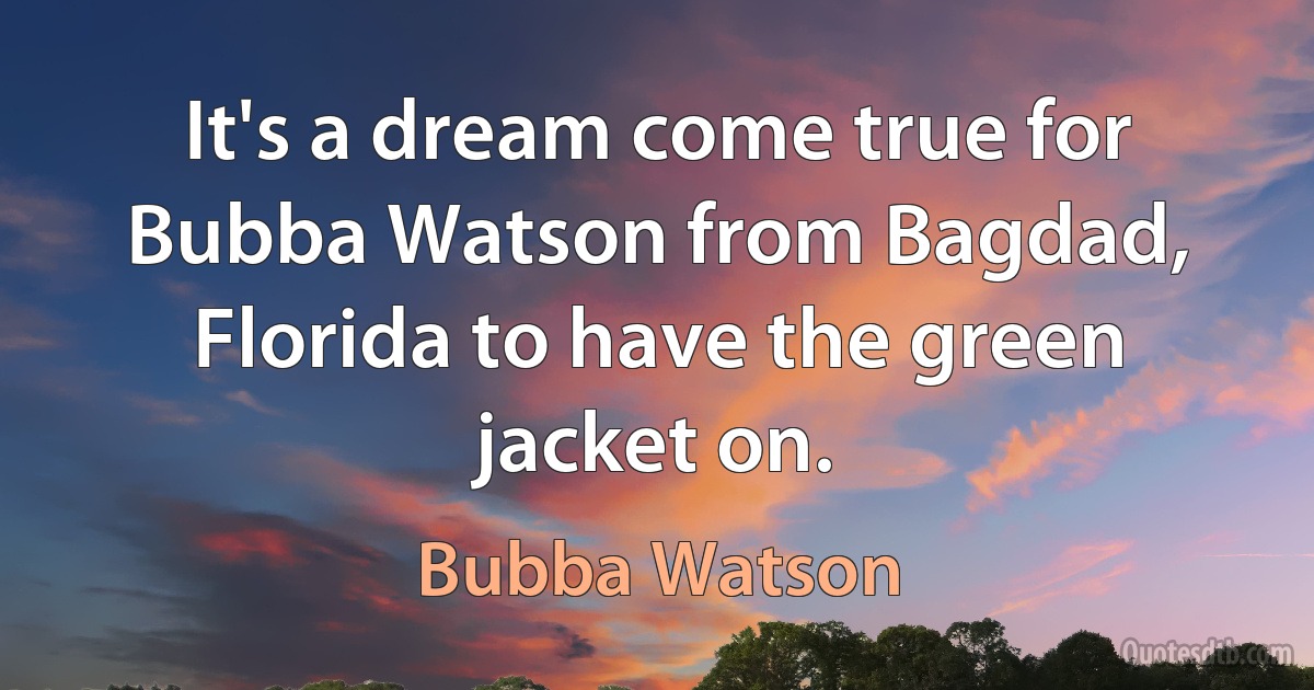 It's a dream come true for Bubba Watson from Bagdad, Florida to have the green jacket on. (Bubba Watson)