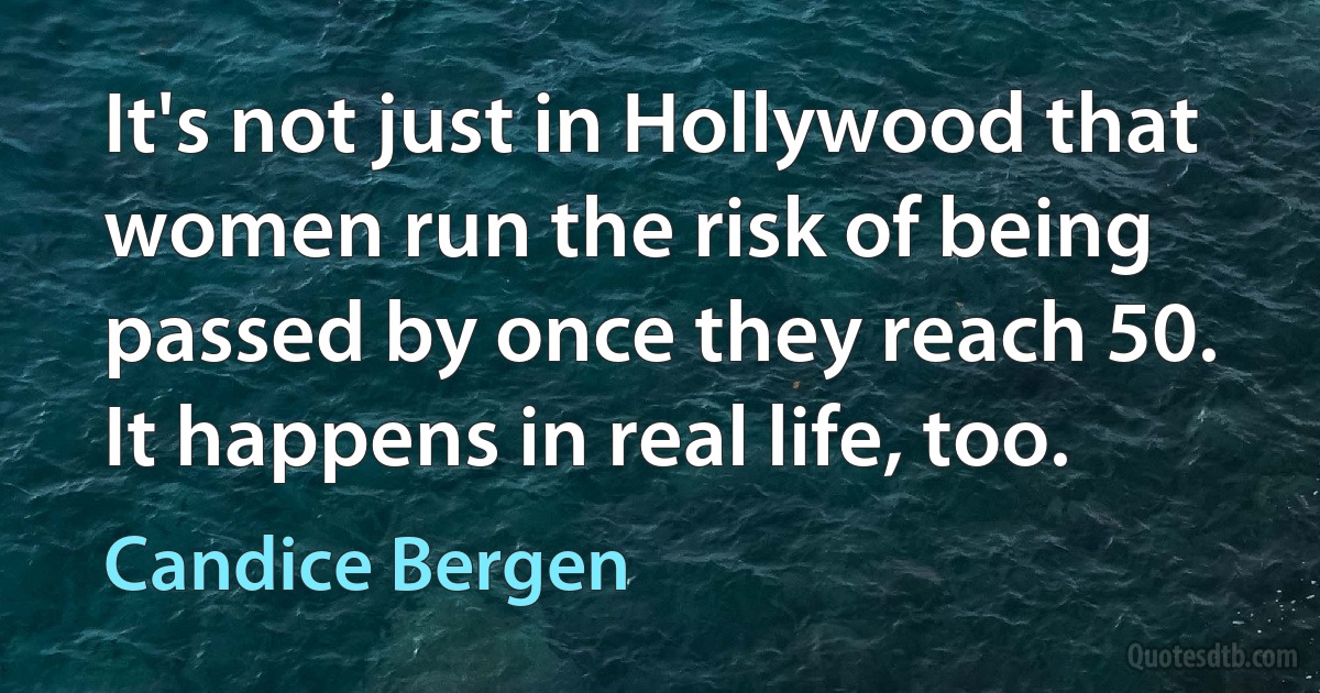 It's not just in Hollywood that women run the risk of being passed by once they reach 50. It happens in real life, too. (Candice Bergen)