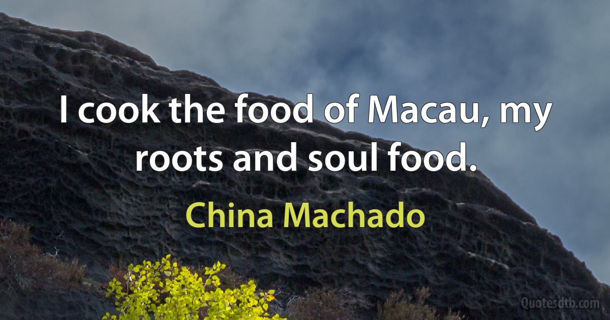 I cook the food of Macau, my roots and soul food. (China Machado)