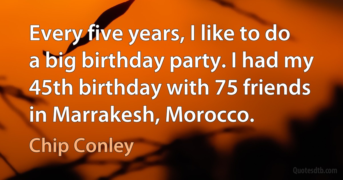 Every five years, I like to do a big birthday party. I had my 45th birthday with 75 friends in Marrakesh, Morocco. (Chip Conley)