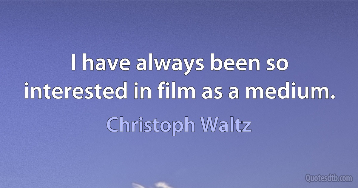 I have always been so interested in film as a medium. (Christoph Waltz)