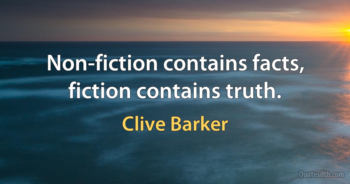 Non-fiction contains facts, fiction contains truth. (Clive Barker)