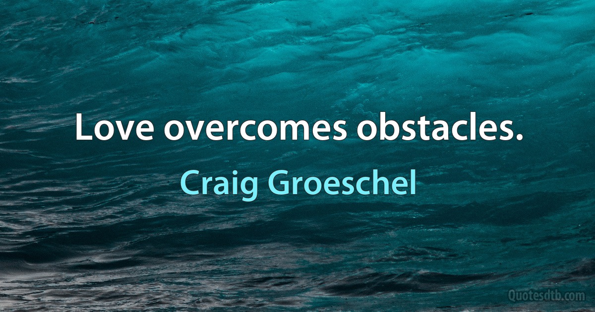 Love overcomes obstacles. (Craig Groeschel)