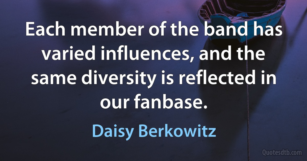 Each member of the band has varied influences, and the same diversity is reflected in our fanbase. (Daisy Berkowitz)