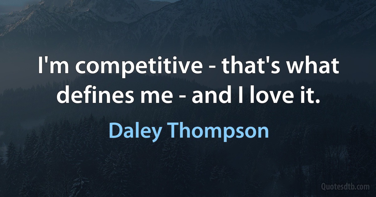 I'm competitive - that's what defines me - and I love it. (Daley Thompson)