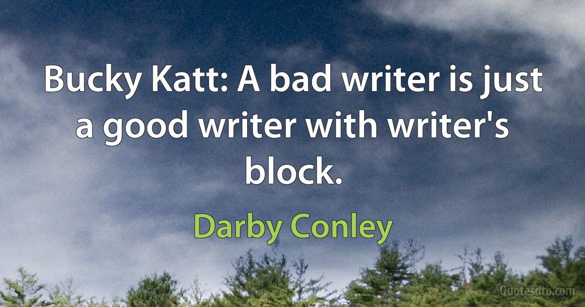 Bucky Katt: A bad writer is just a good writer with writer's block. (Darby Conley)