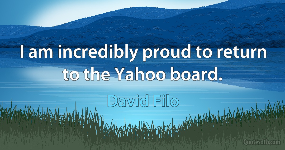 I am incredibly proud to return to the Yahoo board. (David Filo)