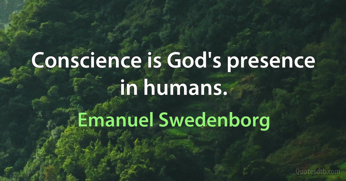 Conscience is God's presence in humans. (Emanuel Swedenborg)