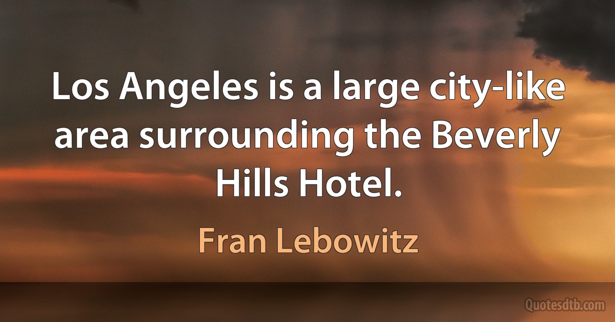 Los Angeles is a large city-like area surrounding the Beverly Hills Hotel. (Fran Lebowitz)