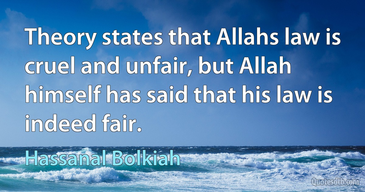 Theory states that Allahs law is cruel and unfair, but Allah himself has said that his law is indeed fair. (Hassanal Bolkiah)