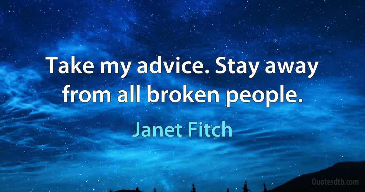 Take my advice. Stay away from all broken people. (Janet Fitch)