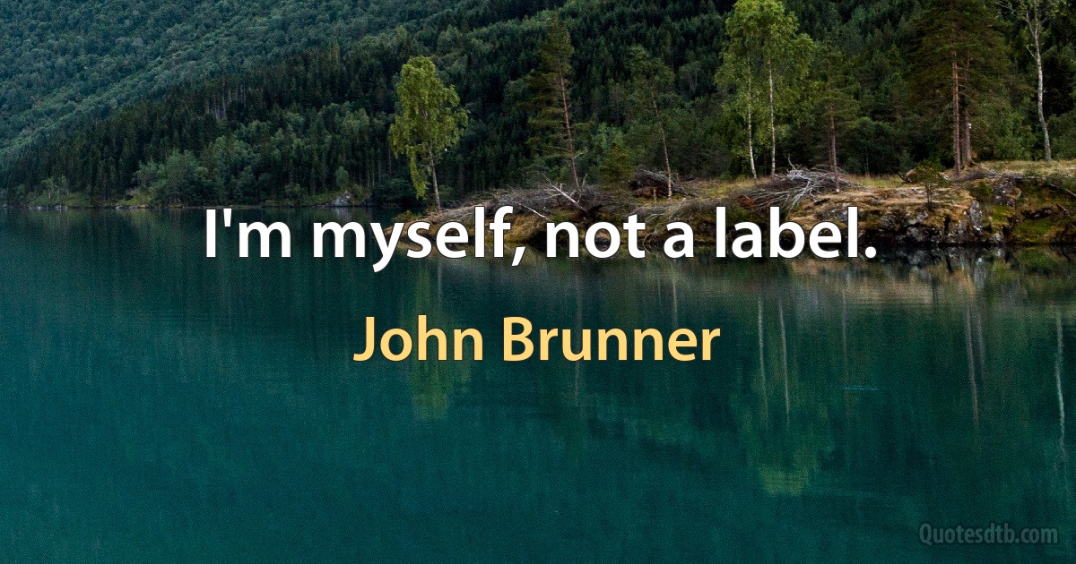 I'm myself, not a label. (John Brunner)