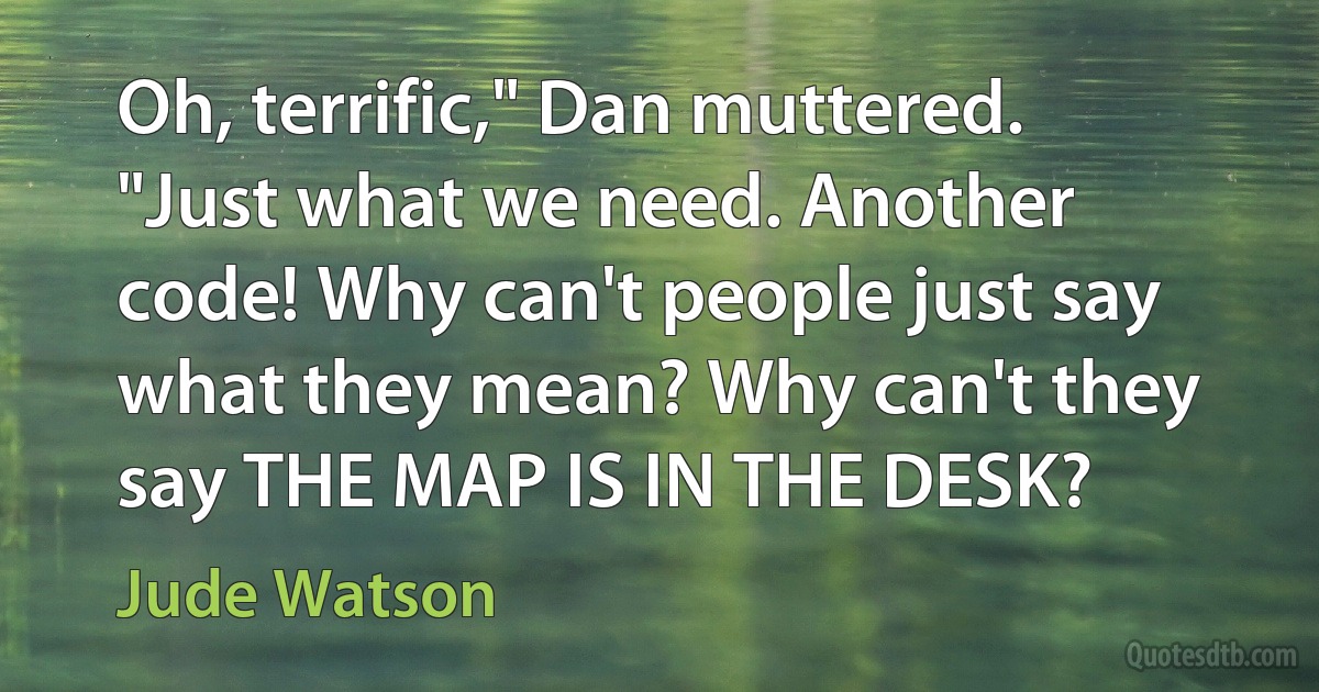 Oh, terrific," Dan muttered. "Just what we need. Another code! Why can't people just say what they mean? Why can't they say THE MAP IS IN THE DESK? (Jude Watson)