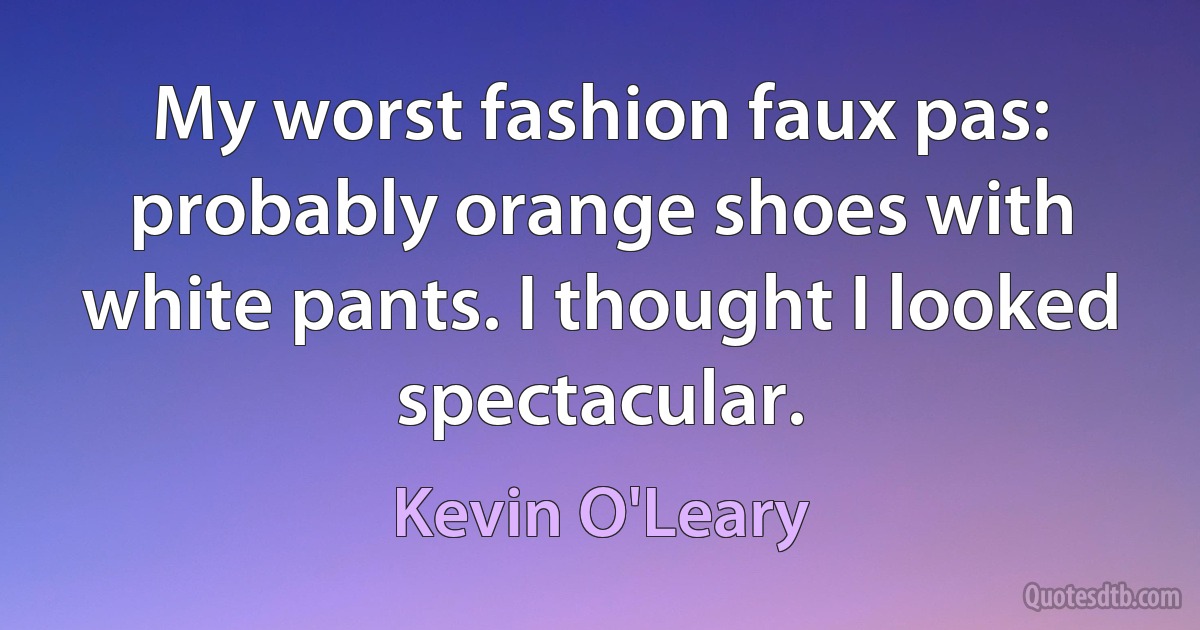 My worst fashion faux pas: probably orange shoes with white pants. I thought I looked spectacular. (Kevin O'Leary)