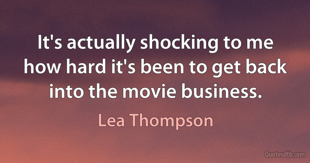 It's actually shocking to me how hard it's been to get back into the movie business. (Lea Thompson)