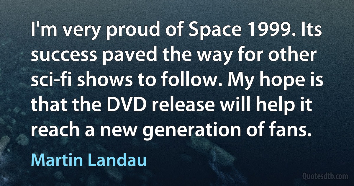 I'm very proud of Space 1999. Its success paved the way for other sci-fi shows to follow. My hope is that the DVD release will help it reach a new generation of fans. (Martin Landau)