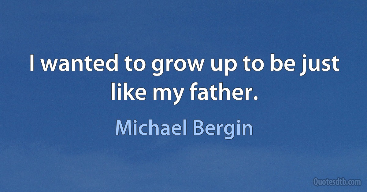 I wanted to grow up to be just like my father. (Michael Bergin)