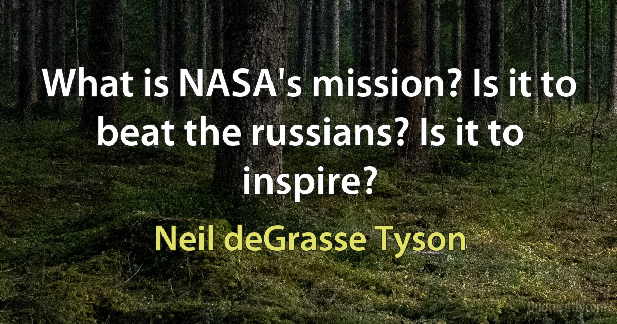 What is NASA's mission? Is it to beat the russians? Is it to inspire? (Neil deGrasse Tyson)