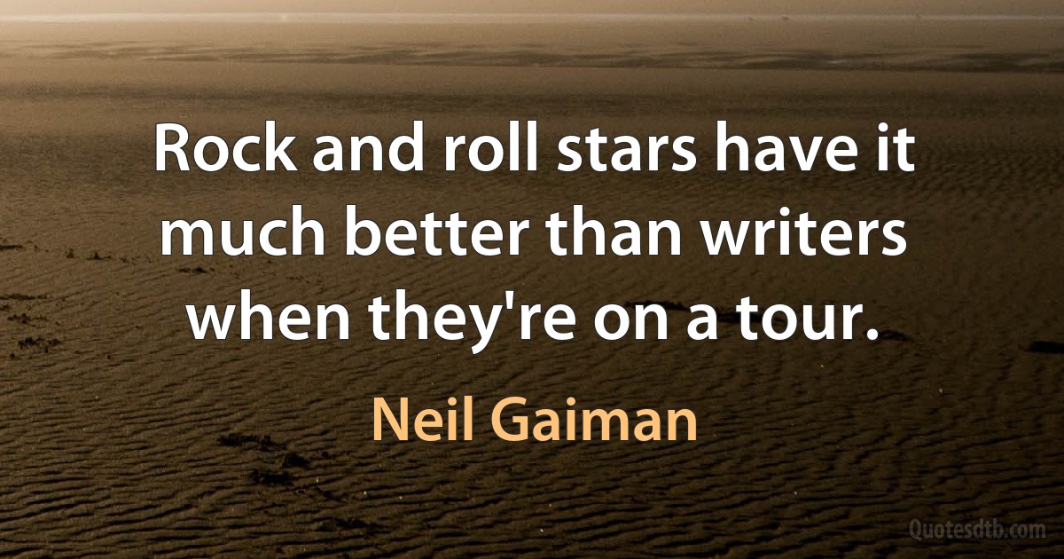 Rock and roll stars have it much better than writers when they're on a tour. (Neil Gaiman)