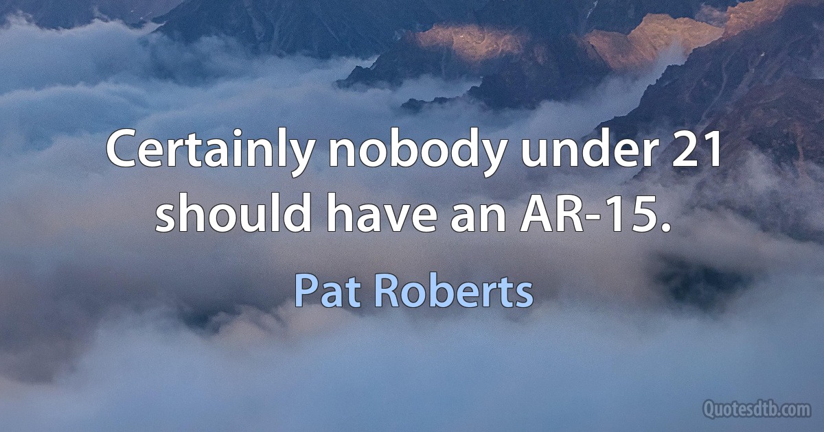 Certainly nobody under 21 should have an AR-15. (Pat Roberts)