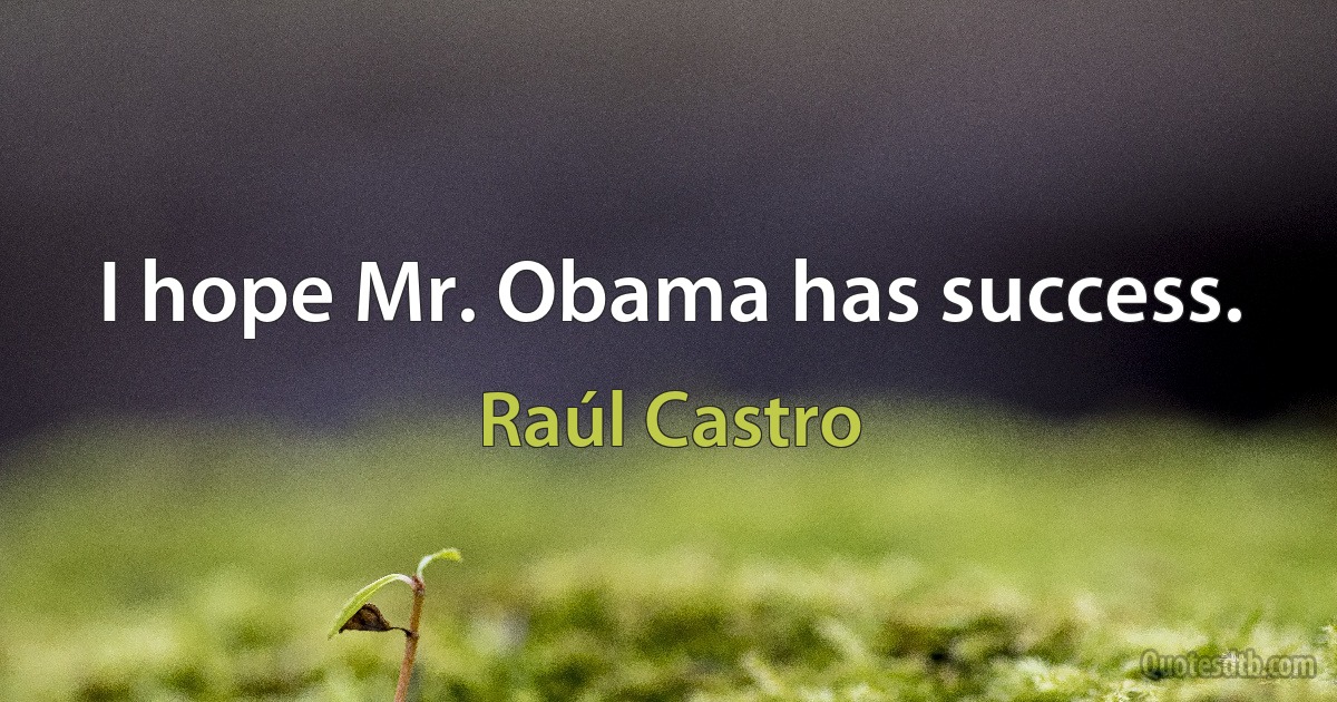 I hope Mr. Obama has success. (Raúl Castro)