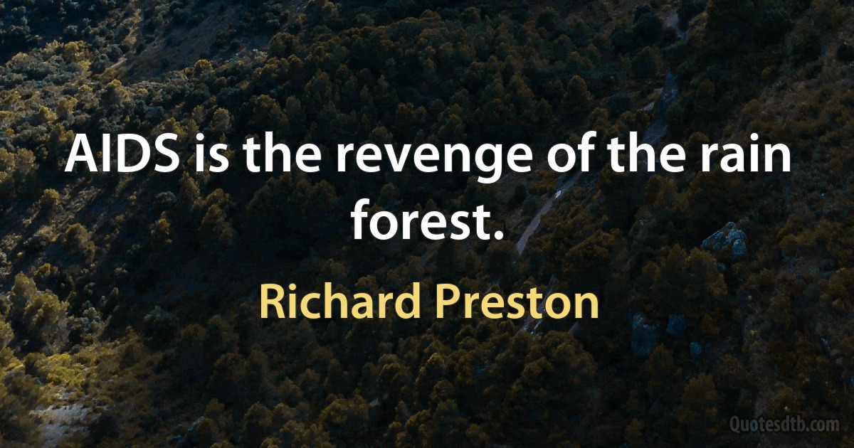 AIDS is the revenge of the rain forest. (Richard Preston)