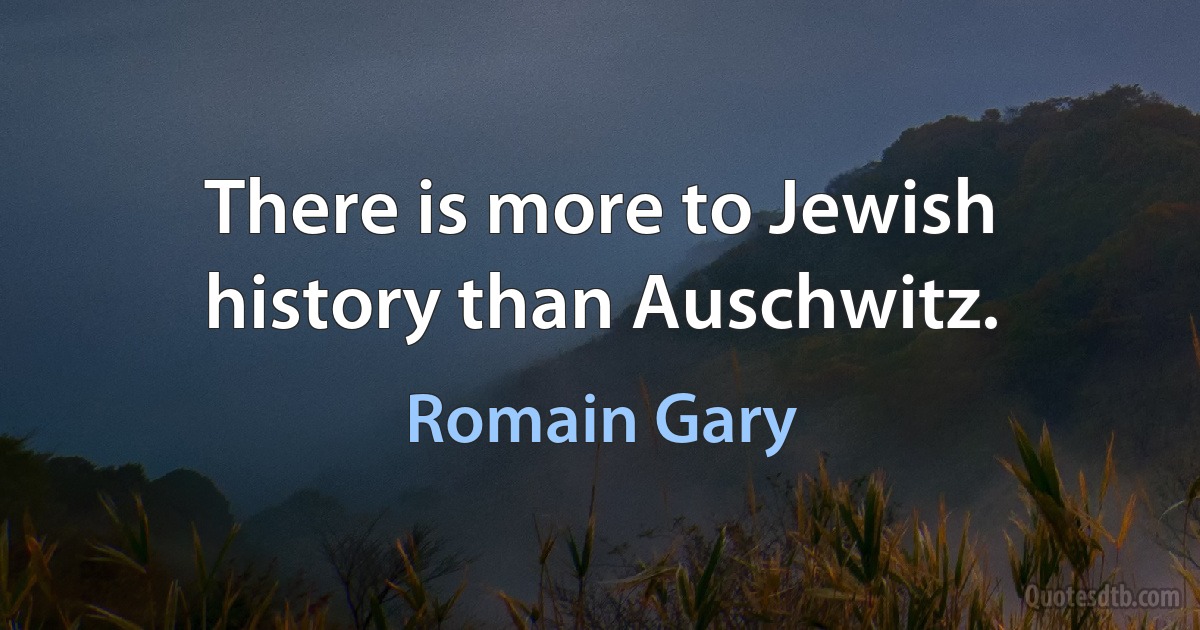 There is more to Jewish history than Auschwitz. (Romain Gary)