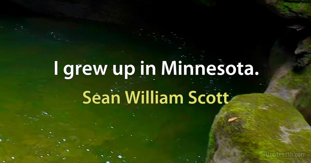 I grew up in Minnesota. (Sean William Scott)