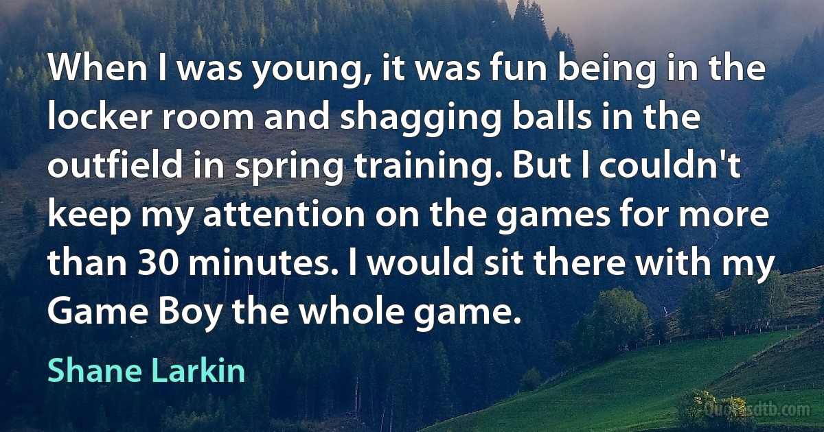 When I was young, it was fun being in the locker room and shagging balls in the outfield in spring training. But I couldn't keep my attention on the games for more than 30 minutes. I would sit there with my Game Boy the whole game. (Shane Larkin)