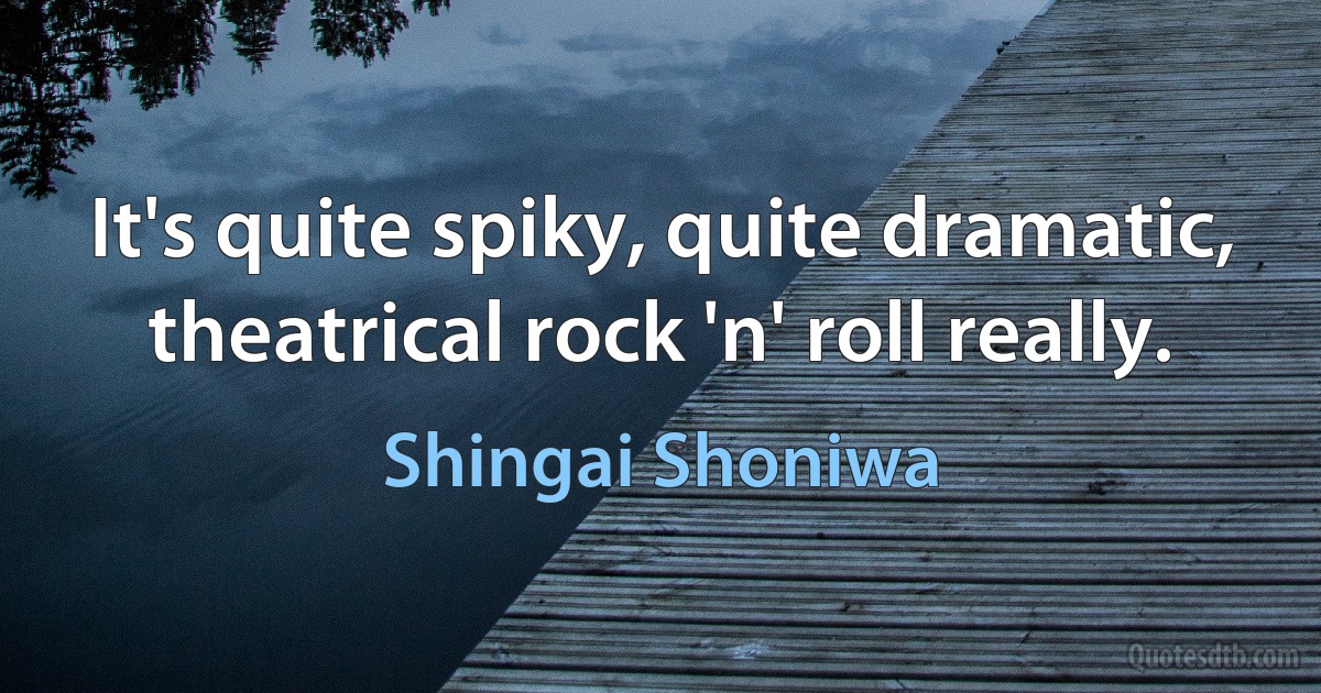 It's quite spiky, quite dramatic, theatrical rock 'n' roll really. (Shingai Shoniwa)