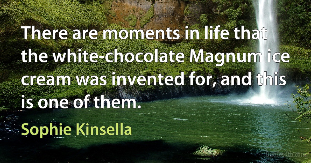 There are moments in life that the white-chocolate Magnum ice cream was invented for, and this is one of them. (Sophie Kinsella)